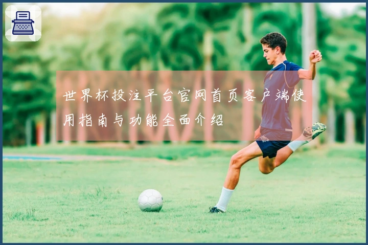 世界杯投注平台官网首页客户端使用指南与功能全面介绍