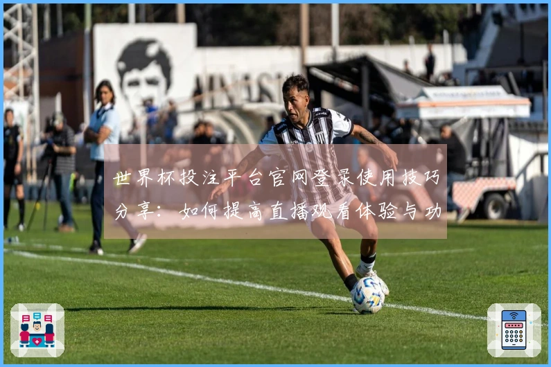 世界杯投注平台官网登录使用技巧分享:如何提高直播观看体验与功能利用率