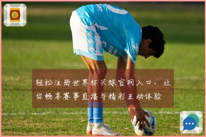 轻松注册世界杯买球官网入口,让你畅享赛事直播与精彩互动体验