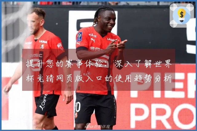 提升您的赛事体验:深入了解世界杯竞猜网页版入口的使用趋势分析与功能介绍