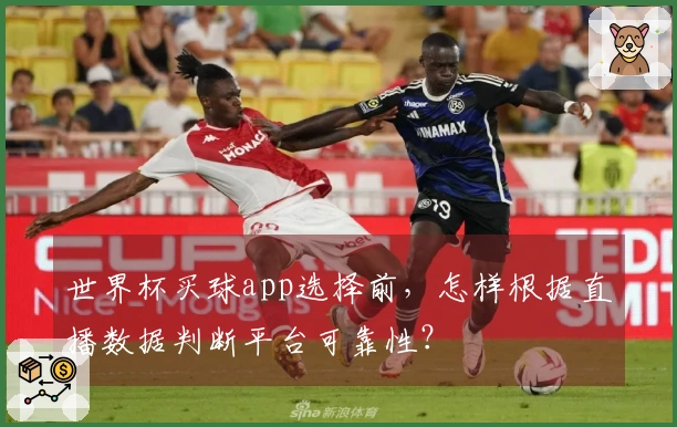 世界杯买球app选择前,怎样根据直播数据判断平台可靠性?