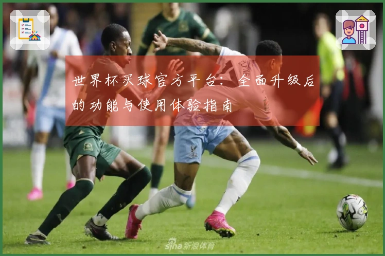 世界杯买球官方平台：全面升级后的功能与使用体验指南