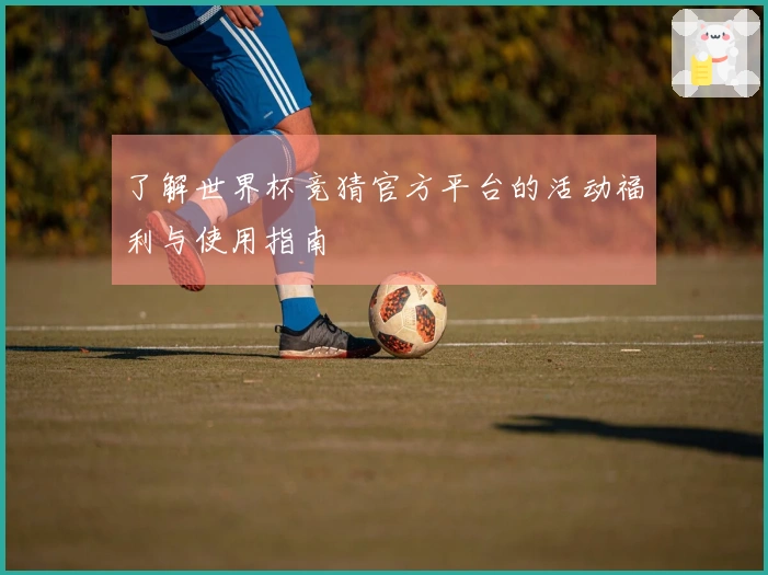 了解世界杯竞猜官方平台的活动福利与使用指南