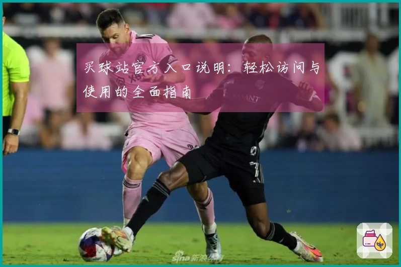 买球站官方入口说明：轻松访问与使用的全面指南