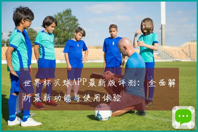 世界杯买球APP最新版评测:全面解析最新功能与使用体验