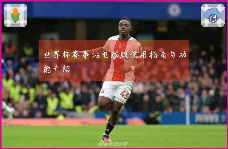 世界杯赛事站电脑版使用指南与功能介绍