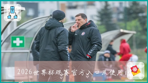 2026世界杯观赛官方入口及使用说明