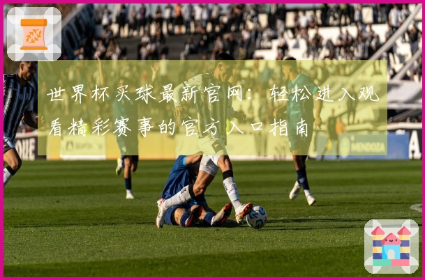 世界杯买球最新官网：轻松进入观看精彩赛事的官方入口指南