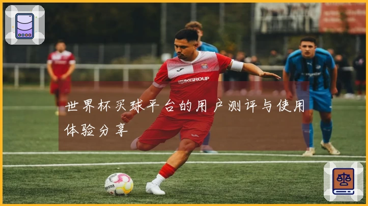 世界杯买球平台的用户测评与使用体验分享