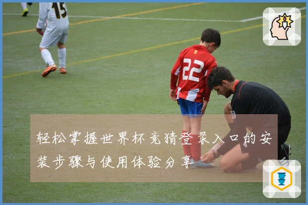 轻松掌握世界杯竞猜登录入口的安装步骤与使用体验分享