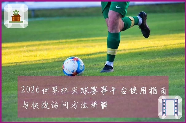 2026世界杯买球赛事平台使用指南与快捷访问方法讲解