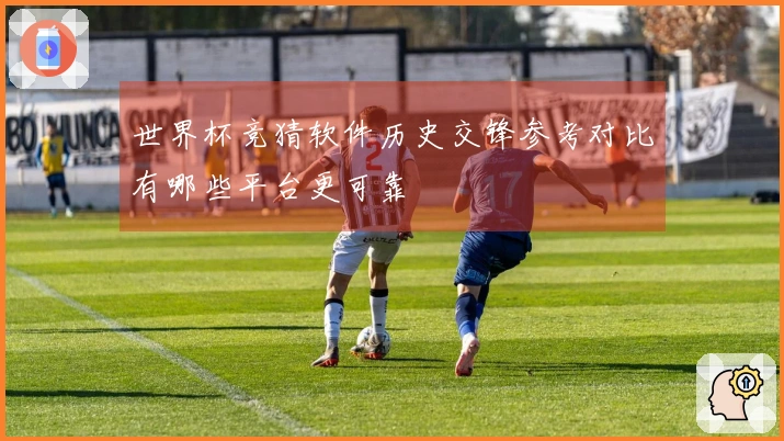 世界杯竞猜软件历史交锋参考对比有哪些平台更可靠