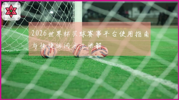 2026世界杯买球赛事平台使用指南与快捷访问方法讲解